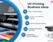 UV Printing Business Ideas and UV Printing Machine for Startup Cost